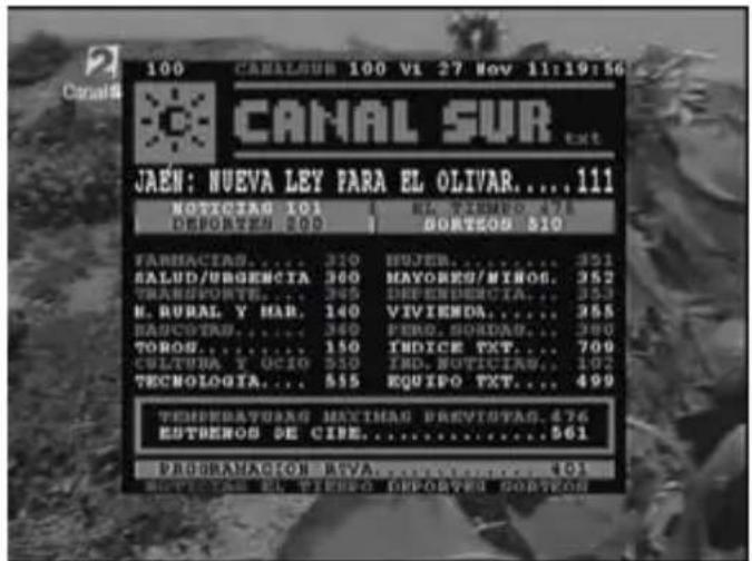 CANAL SUR JAEN: NUEVA LEY PARA EL OLIVAR....111 NOTICIAS 101 DEPORTES 200 TA. 2410000 BORTESOR 510 FARNACIAS.... 310 HUJER.... 351 SALUD/URGENCIA.... 360 MAYOREO/MYOG.... 352 TRANSPORTES.... 345 DEFENERGIA.... 353 N. RURAL Y MAR.... 140 VIVIENDA.... 355 RAUCOSA.... 360 FENO, SONDAS.... 380 TOROS.... 150 INDICE TXT.... 700 CULTURA Y OCIO.... 510 IND. NOTICIAS.... 102 TECHNOLOGIA.... 535 EQUIPO TXT.... 499 TEMPORATURAG MAXIMAS PREVIETAS...476 ESTERNOS DE CIDE.....561 PROGRAMACION REYA....101 NOTICIAS EL TIEMBO DEPORTES GORTEON