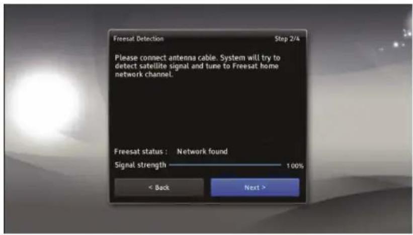 Freesat Detection Step 2/4 Please connect antenna cable. System will try to detect satellite signal and tune to Freesat home network channel. Freesat status : Network found Signal strength 100% < Back Next >