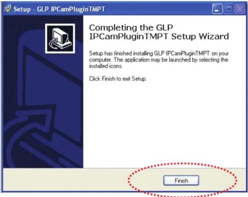 Setup - GLP IPCamPluginTMPT Completing the GLP IPCAMPluginTMPT Setup Wizard Setup has finished installing GLP IPCamPluginTMPT on your computer. The application may be launched by selecting the installed icons. Click Finish to exit Setup. Finish