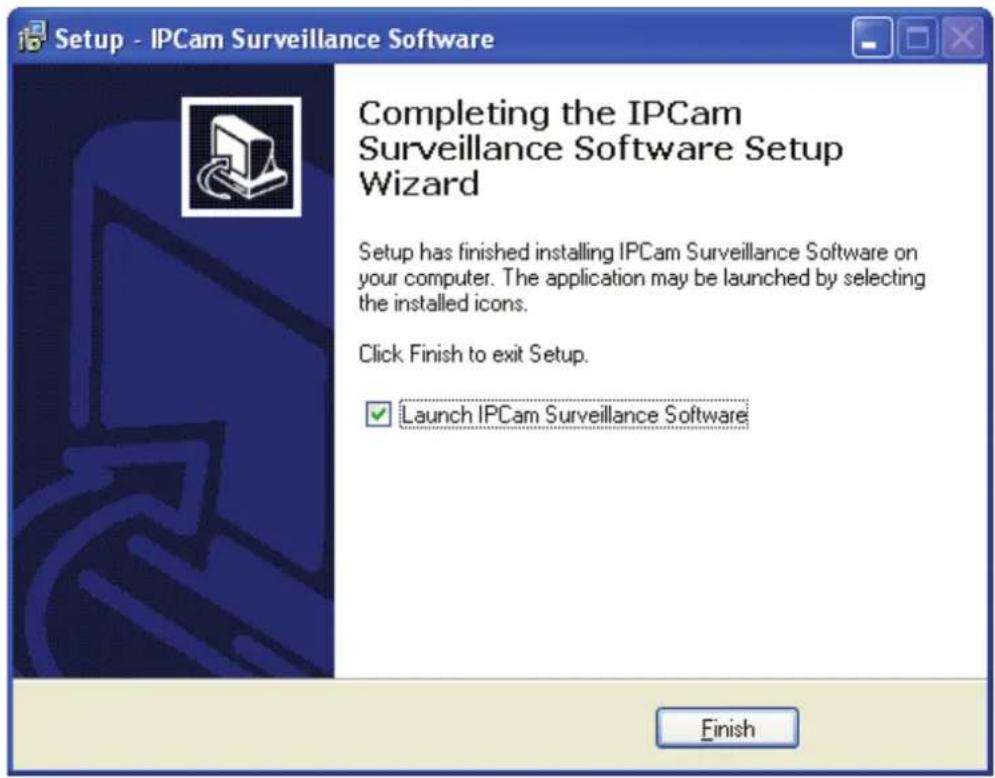 Setup - IPCam Surveillance Software Completing the IPCam Surveillance Software Setup Wizard Setup has finished installing IPCam Surveillance Software on your computer. The application may be launched by selecting the installed icons. Click Finish to exit Setup. Launch IPCam Surveillance Software Finish