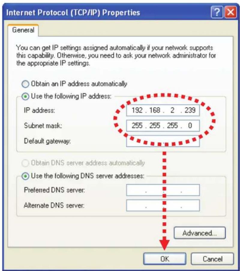 Internet Protocol (TCP/IP) Properties General You can get IP settings assigned automatically if your network supports this capability. Otherwise, you need to ask your network administrator for the appropriate IP settings. Obtain an IP address automatically Use the following IP address: IP address: 192 . 168 . 2 . 239 Subnet mask: 255 . 255 . 255 . 0 Default gateway: Obtain DNS server address automatically Use the following DNS server addresses: Preferred DNS server: . Alternate DNS server: . Advanced... OK Cancel