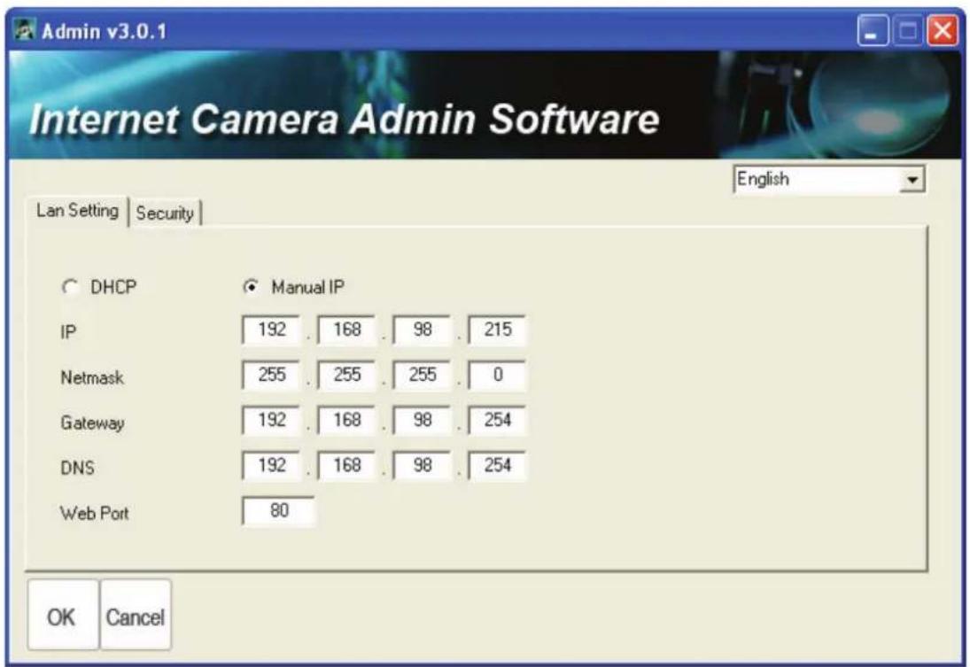 Admin v3.0.1 Internet Camera Admin Software English Lan Setting | Security | DHCP IP 192 . 168 . 98 . 215 Netmask 255 . 255 . 255 . 0 Gateway 192 . 168 . 98 . 254 DNS 192 . 168 . 98 . 254 Web Port 80 OK Cancel