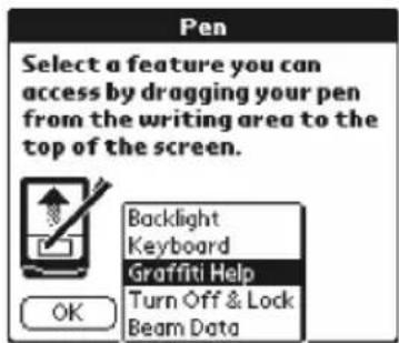 Pen Select a feature you can access by dragging your pen from the writing area to the top of the screen. Backlight Keyboard Graffiti Help Turn Off & Lock Beam Data OK