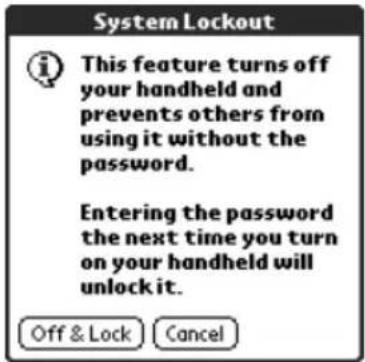 System Lockout This feature turns off your handheld and prevents others from using it without the password. Entering the password the next time you turn on your handheld will unlock it. Off & Lock Cancel