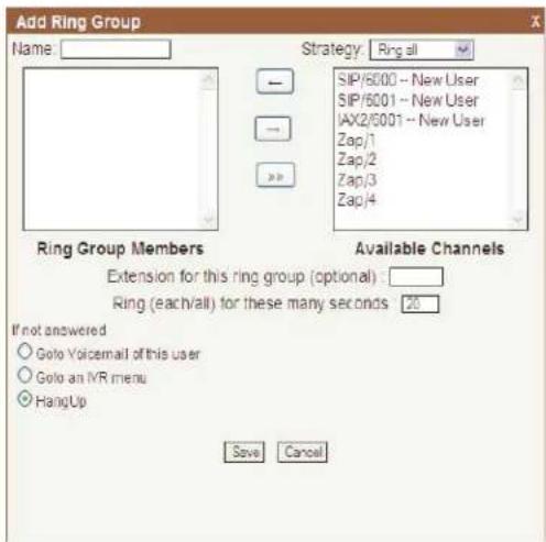Add Ring Group Name: Strategy: Ring all SIP/6000 -- New User SIP/6001 -- New User IAX2/6001 -- New User Zap/1 Zap/2 Zap/3 Zap/4 Ring Group Members Available Channels Extension for this ring group (optional) : Ring (each/all) for these many seconds 20 If not answered Goto Voicemail of this user Goto an IVR menu HangUp Save Cancel