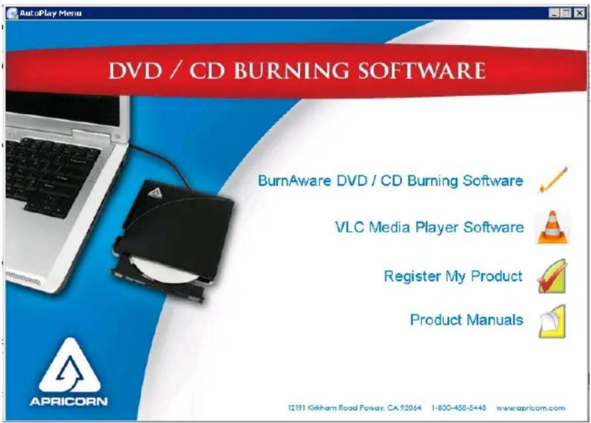 AutoPlay Menu DVD / CD BURNING SOFTWARE BurnAware DVD / CD Burning Software ✓ VLC Media Player Software ✓ Register My Product ✓ Product Manuals ✓ APRICORN 12191 Kirkham Road Poway, CA 92064 1-800-456-5448 www.apricorn.com