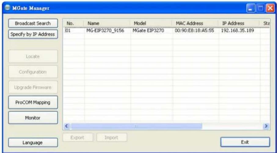 MGate Manager Broadcast Search Specify by IP Address 01 MG-EIP3270_9156 MGate EIP3270 00:90:E8:18:A5:55 192.168.35.189 Locate Configuration Upgrade Firmware ProCOM Mapping Monitor Language Export Import Exit