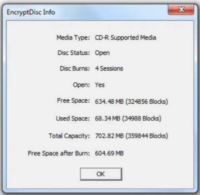 EncryptDisc Info Media Type: CD-R Supported Media Disc Status: Open Disc Burns: 4 Sessions Open: Yes Free Space: 634.48 MB (324856 Blocks) Used Space: 68.34 MB (34988 Blocks) Total Capacity: 702.82 MB (359844 Blocks) Free Space after Burn: 604.69 MB OK