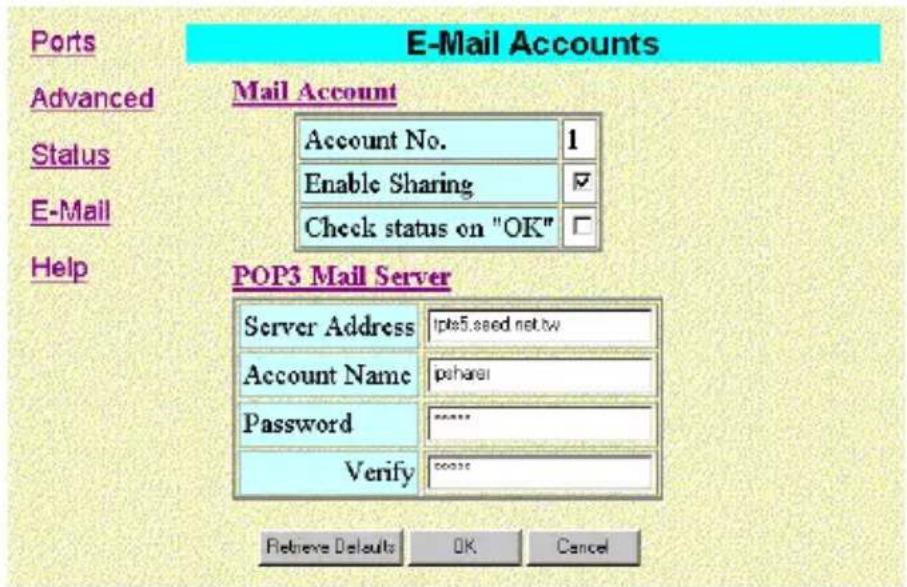 Ports E-Mail Accounts Advanced Mail Account Account No. 1 Enable Sharing ✓ Check status on "OK" E-Mail Help POP3 Mail Server Server Address Ipts5.seed net.tw Account Name psharsi Password **** Verify ccccse Retrieve Defaults OK Cancel