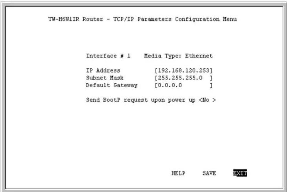 TW-H6W1IR Router - TCP/IP Parameters Configuration Menu Interface # 1 Media Type: Ethernet IP Address [192.168.120.253] Subnet Mask [255.255.255.0 ] Default Gateway [0.0.0.0 ] Send BootP request upon power up HELP SAVE EXIT