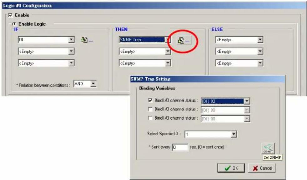 Logic #0 Configuration Enable Enable Logic IF DI ... * Relation: between conditions : AND THEN SNMP Trap ELSE SNMP Trap Setting Binding Variables Bind I/O channel status : [DI] 02 Bind I/O channel status : [DI] 00 Bind I/O channel status : [DI] 00 Select Specific ID : 1 * Sent every 0 sec. (0 = sent once) Set SNMP OK Cancel