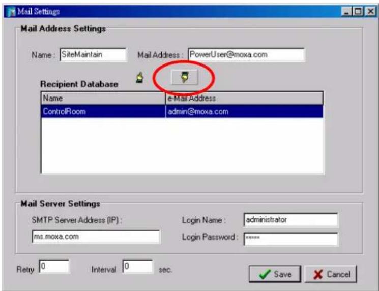 Mail Settings Mail Address Settings Name: SiteMaintain Mail Address: PowerUser@moxa.com Recipient Database Name e-Mail Address ControlRoom admin@moxa.com Mail Server Settings SMTP Server Address (IP): ms.moxa.com Login Name: administrator Login Password: *** Retry 0 Interval 0 sec. Save Cancel
