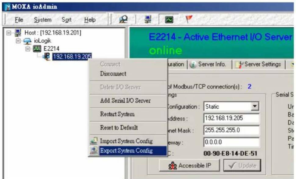 MOXA ioAdmin File System Sort Help Host : [192.168.19.201] ioLogik E2214 IP 192.168.19.205 E2214 - Active Ethernet I/O Server online Connect Disconnect Delete I/O Server Add Serial I/O Server Restart System Reset to Default Import System Config Export System Config Duration Server Info Server Settings of Modbus/TCP connection(s) : 2 ings Configuration: Static address: 192.168.19.205 Internet Mask: 255.255.255.0 eway: 0.0.0.0 C: 00-90-E8-14-DE-51 Accessible IP Update