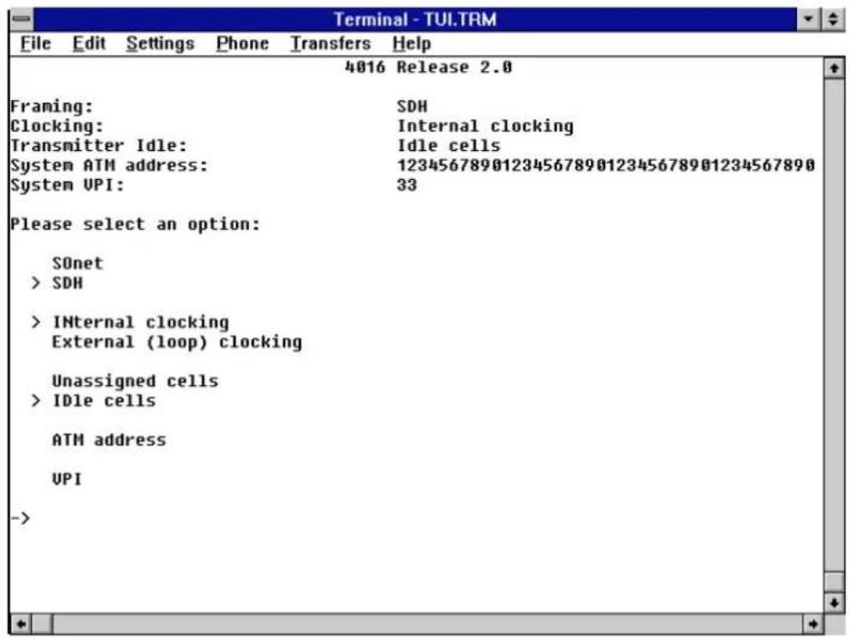 Terminal - TUI.TRM File Edit Settings Phone Transfers Help 4016 Release 2.0 Framing: SDH Clocking: Internal clocking Transmitter Idle: Idle cells System ATM address: 1234567890123456789012345678901234567890 System UPI: 33 Please select an option: SOnet > SDH > Internal clocking External (loop) clocking Unassigned cells > IDle cells ATH address UPI ->