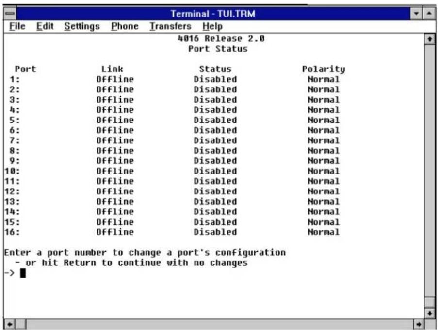 Terminal - TUI.TRM File Edit Settings Phone Transfers Help 4016 Release 2.0 Port Status Port Link Status Polarity 1: Offline Disabled Normal 2: Offline Disabled Normal 3: Offline Disabled Normal 4: Offline Disabled Normal 5: Offline Disabled Normal 6: Offline Disabled Normal 7: Offline Disabled Normal 8: Offline Disabled Normal 9: Offline Disabled Normal 10: Offline Disabled Normal 11: Offline Disabled Normal 12: Offline Disabled Normal 13: Offline Disabled Normal 14: Offline Disabled Normal 15: Offline Disabled Normal 16: Offline Disabled Normal Enter a port number to change a port's configuration - or hit Return to continue with no changes ->