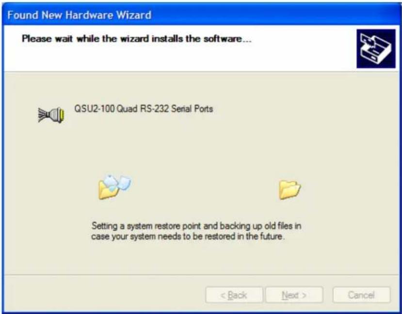 Found New Hardware Wizard Please wait while the wizard installs the software... QSU2-100 Quad RS-232 Serial Ports Setting a system restore point and backing up old files in case your system needs to be restored in the future. < Back Next > Cancel