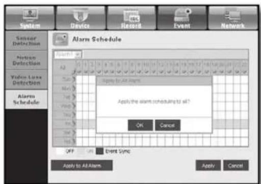 System Device Record Event Network Sensor Detection Notes Detection Video Loss Detection Alarm Schedule Alarm Schedule Apply to All Alarm Apply the alarm scheduling to all? OK Cancel OFF OK Event Sync Apply to All Alarm Apply Cancel