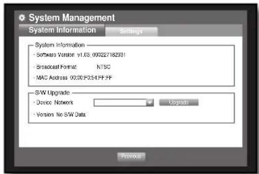 System Management System Information Settings System Information • Software Version v1.03_090227182J91 • Broadcast Format NTSC • MAC Address 0030F054FF-FF SW Upgrade • Device Network Upgrade • Version No SW Data Previous
