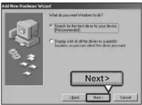 Add New Hardware Wizard What do you want Windows to do? ✓ Search for the best driver for your device [Recommended] ● Display a list of all the driver in a specific location, so you can select the driver you want Next > < Back Next > Cancel