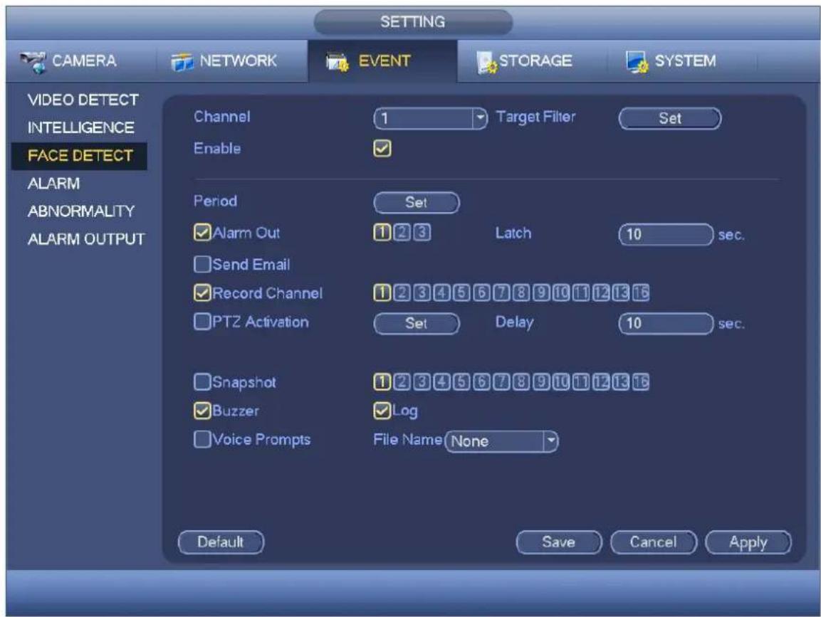 SETTING CAMERA NETWORK EVENT STORAGE SYSTEM VIDEO DETECT INTELLIGENCE FACE DETECT ALARM ABNORMALITY ALARM OUTPUT Channel 1 Target Filter Set Enable ✓ Period Set ✓ Alarm Out 1 2 3 Latch 10 sec. Send Email ✓ Record Channel 1 2 3 4 5 6 7 8 9 10 11 12 13 16 PTZ Activation Set Delay 10 sec. Snapshot 1 2 3 4 5 6 7 8 9 10 11 12 13 16 ✓ Buzzer ✓ Log Voice Prompts File Name None Default Save Cancel Apply