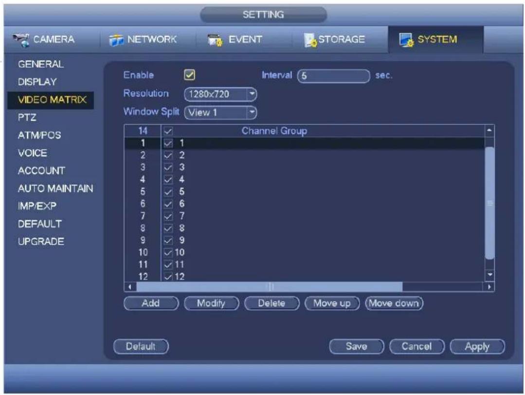 SETTING CAMERA NETWORK EVENT STORAGE SYSTEM GENERAL DISPLAY VIDEO MATRIX PTZ ATM/POS VOICE ACCOUNT AUTO MAINTAIN IMP/EXP DEFAULT UPGRADE Enable Interval 5 sec. Resolution 1280x720 Window Split View 1 14 Channel Group 1 1 2 2 3 3 4 4 5 5 6 6 7 7 8 8 9 9 10 10 11 11 12 12 Add Modify Delete Move up Move down Default Save Cancel Apply