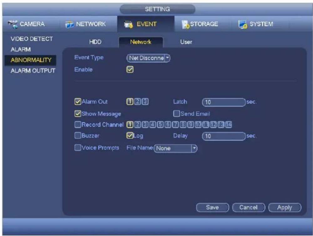 SETTING CAMERA NETWORK EVENT STORAGE SYSTEM VIDEO DETECT ALARM ABNORMALITY ALARM OUTPUT HDD Network User Event Type Net Disconne Enable ✓ Alarm Out 1 2 3 Latch 10 sec. ✓ Show Message Send Email Record Channel 1 2 3 4 5 6 7 8 9 10 11 12 13 14 Buzzer Log Delay 10 sec. Voice Prompts File Name None Save Cancel Apply