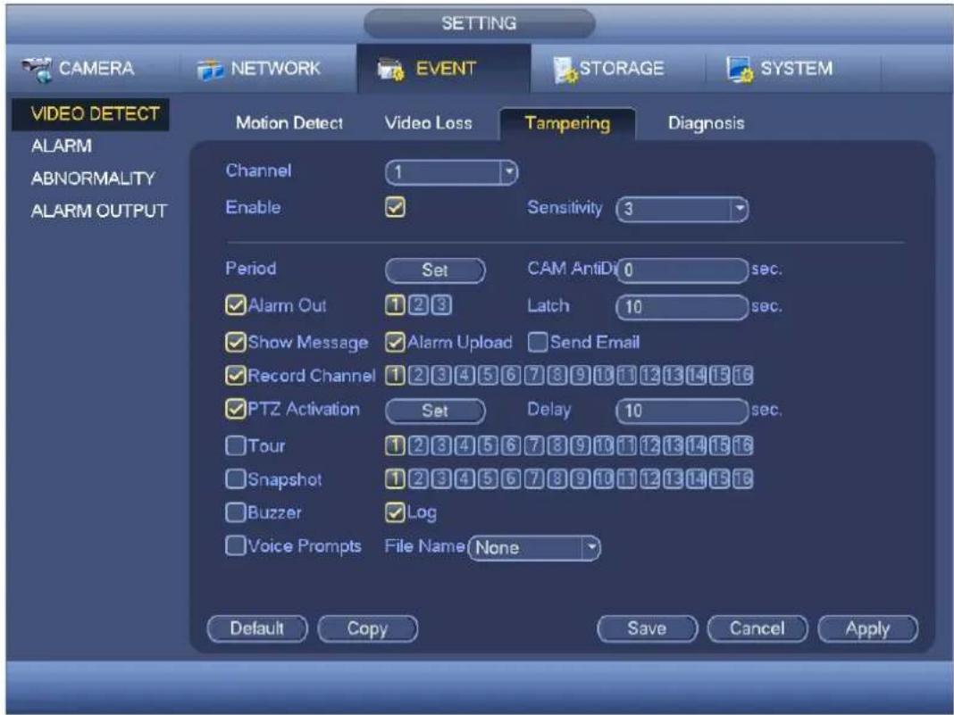 SETTING CAMERA NETWORK EVENT STORAGE SYSTEM VIDEO DETECT ALARM ABNORMALITY ALARM OUTPUT Motion Detect Video Loss Tampering Diagnosis Channel 1 Enable Sensitivity 3 Period Set CAM AntiD 0 sec. ✓ Alarm Out 1 2 3 Latch 10 sec. ✓ Show Message ✓ Alarm Upload Send Email ✓ Record Channel 1 2 3 4 5 6 7 8 9 10 11 12 13 14 15 16 ✓ PTZ Activation Set Delay 10 sec. □ Tour 1 2 3 4 5 6 7 8 9 10 11 12 13 14 15 16 □ Snapshot 1 2 3 4 5 6 7 8 9 10 11 12 13 14 15 16 □ Buzzer ✓ Log □ Voice Prompts File Name None Default Copy Save Cancel Apply