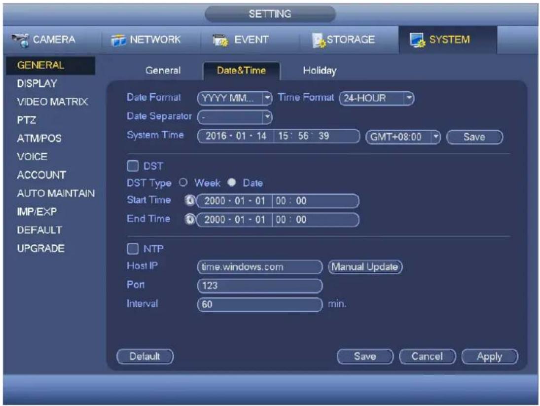 SETTING CAMERA NETWORK EVENT STORAGE SYSTEM GENERAL DISPLAY VIDEO MATRIX PTZ ATM/POS VOICE ACCOUNT AUTO MAINTAIN IMP/EXP DEFAULT UPGRADE General Date&Time Holiday Date Format YYYY MM... Time Format 24-HOUR Date Separator - System Time 2016 - 01 - 14 15:56:39 GMT+08:00 Save DST DST Type Week Date Start Time 2000 - 01 - 01 00 : 00 End Time 2000 - 01 - 01 00 : 00 NTP Host IP time.windows.com Manual Update Port 123 Interval 60 min. Default Save Cancel Apply
