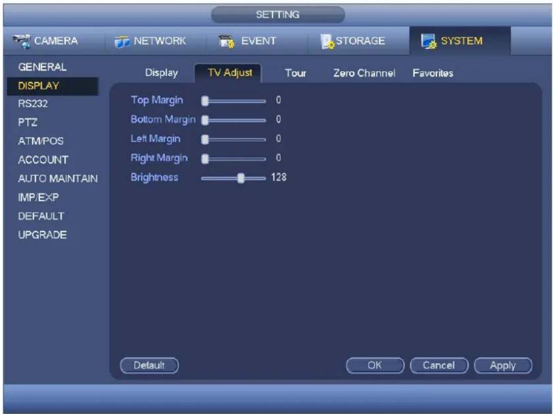 SETTING CAMERA NETWORK EVENT STORAGE SYSTEM GENERAL DISPLAY RS232 PTZ ATM/POS ACCOUNT AUTO MAINTAIN IMP/EXP DEFAULT UPGRADE Display TV Adjust Tour Zero Channel Favorites Top Margin 0 Bottom Margin 0 Left Margin 0 Right Margin 0 Brightness 128 Default OK Cancel Apply