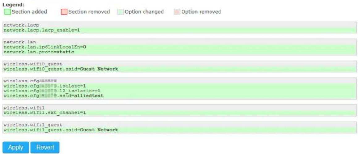 Legend: Section added Section removed Option changed Option removed network.lacp network.lacp.lacp_enable=1 network.lan network.lan.ip6LinkLocalEn=0 network.lan.proto=static wireless.wif10_guest wireless.wif10_guest.ssid=Guest Network wireless.cfg########## wireless.cfg########.isolate=1 wireless.cfg########.12_isolation=1 wireless.cfg########.ssid=alliedtest wireless.wif1 wireless.wif11.ext_channel=1 wireless.wif11_guest wireless.wif11_guest.ssid=Guest Network Apply Revert