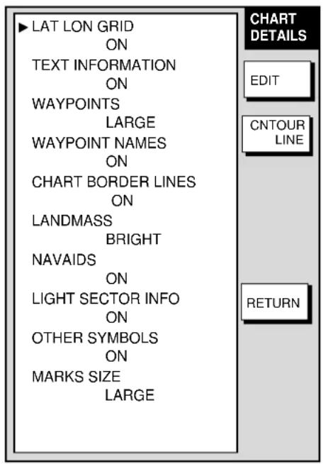 LAT LON GRID ON TEXT INFORMATION ON WAYPOINTS LARGE WAYPOINT NAMES ON CHART BORDER LINES ON LANDMASS BRIGHT NAVAIDS ON LIGHT SECTOR INFO ON OTHER SYMBOLS ON MARKS SIZE LARGE CHART DETAILS EDIT CNTOUR LINE RETURN