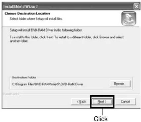 InstallShield Wizard Choose Destination Location Select folder where Setup will install files. Setup will install DVD-RAM Driver in the following folder. To install to this folder, click next. To install to a different folder, click Browse and select another folder. Destination Folders C:\Program Files\DVD-RAM\WebXP\DVD-RAM Drive Browse... < Back Next > Cancel Click