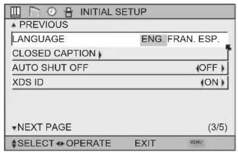 INITIAL SETUP ▲ PREVIOUS LANGUAGE ENG. FRAN. ESP. CLOSED CAPTION AUTO SHUT OFF (OFF) XDS ID (ON) ▼ NEXT PAGE (3/5) ▲ SELECT OPERATE EXIT MENU