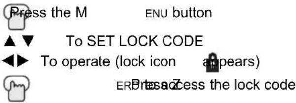 Press the M ENU button ▲▼ To SET LOCK CODE ◀◀ To operate (lock icon appears) ER access the lock code