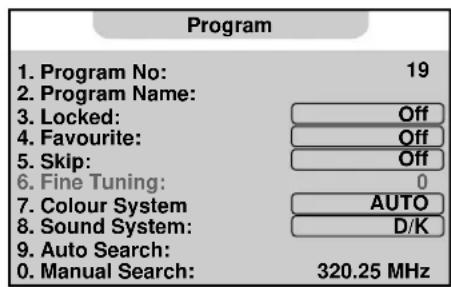 Program 1. Program No: 19 2. Program Name: 3. Locked: Off 4. Favourite: Off 5. Skip: Off 6. Fine Tuning: 0 7. Colour System AUTO 8. Sound System: D/K 9. Auto Search: 0. Manual Search: 320.25 MHz