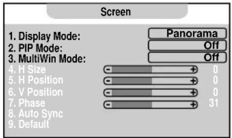 Screen 1. Display Mode: 2. PIP Mode: 3. MultiWin Mode: 4. H Size 5. H Position 6. V Position 7. Phase 8. Auto Sync 9. Default Panorama Off Off 0 0 0 31