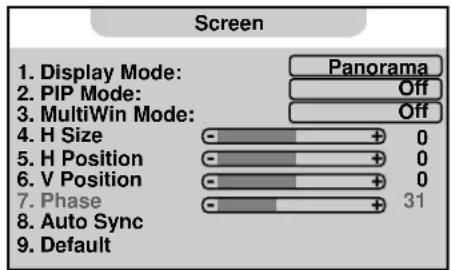 Screen 1. Display Mode: Panorama 2. PIP Mode: Off 3. MultiWin Mode: Off 4. H Size 0 5. H Position 0 6. V Position 0 7. Phase 31 8. Auto Sync 9. Default