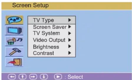 Screen Setup TV Type ▶ Screen Saver ▶ TV System ▶ Video Output ▶ Brightness ▶ Contrast ▶ : Select