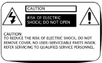 CAUTION RISK OF ELECTRIC SHOCK; DO NOT OPEN CAUTION: TO REDUCE THE RISK OF ELECTRIC SHOCK, DO NOT REMOVE COVER. NO USER-SERVICEABLE PARTS INSIDE. REFER SERVICING TO QUALIFIED SERVICE PERSONNEL.