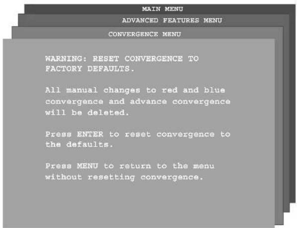 MAIN MENU ADVANCED FEATURES MENU CONVERGENCE MENU WARNING: RESET CONVERGENCE TO FACTORY DEFAULTS. All manual changes to red and blue convergence and advance convergence will be deleted. Press ENTER to reset convergence to the defaults. Press MENU to return to the menu without resetting convergence.