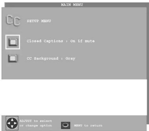 MAIN MENU CC SETUP MENU Closed Captions : On if mute CC Background : Gray ADJUST to select or change option MENU to return
