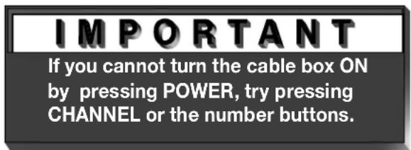 IMPORTANT If you cannot turn the cable box ON by pressing POWER, try pressing CHANNEL or the number buttons.