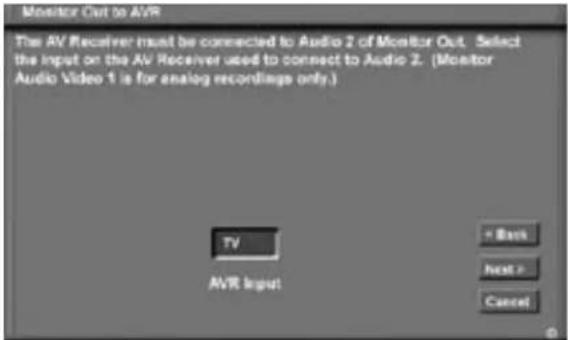Monitor Out to AVR The AV Receiver insert be connected to Audio 2 of Monitor Out. Select the input on the AV Receiver used to connect to Audio 2. (Monitor Audio Video 1 is for analog recordings only.) TV AVR Input = Back Next > Cancel