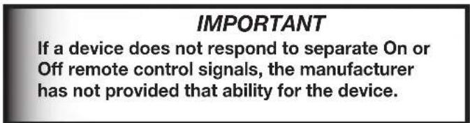 IMPORTANT If a device does not respond to separate On or Off remote control signals, the manufacturer has not provided that ability for the device.
