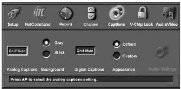 Setup NetCommand Record Channel Captions V-Chip Lock AudioVideo On if Nute Gray Black On if Mute Default Custom Analog Captions Background Digital Captions Appearance Digital Settings Press ▲ to select the analog captions setting.
