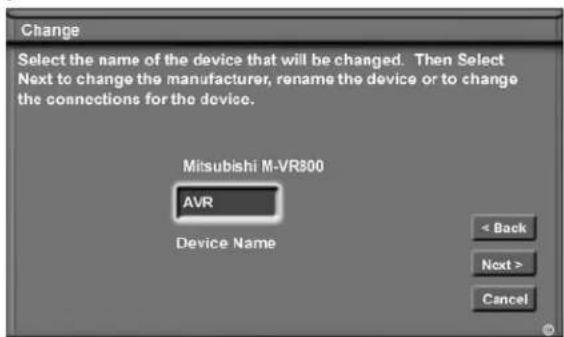 Change Select the name of the device that will be changed. Then Select Next to change the manufacturer, rename the device or to change the connections for the device. Mitsubishi M-VR800 AVR Device Name < Back Next > Cancel