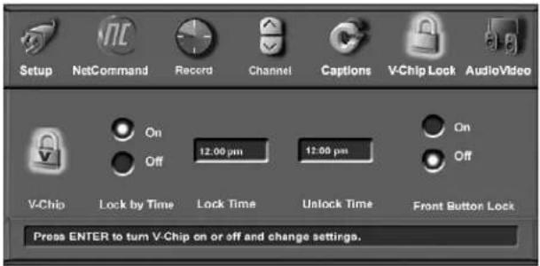 Setup NetCommand Record Channel Captions V-Chip Lock AudioVideo On 12.00 pm 12.00 pm Off Off V-Chip Lock by Time Lock Time Unlock Time Front Button Lock Press ENTER to turn V-Chip on or off and change settings.