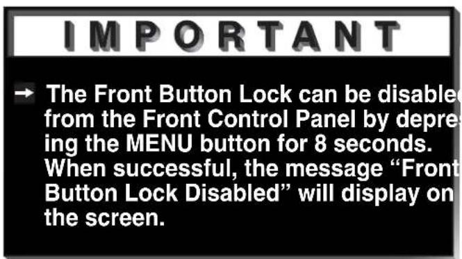 IMPORTANT → The Front Button Lock can be disabled from the Front Control Panel by depressing the MENU button for 8 seconds. When successful, the message “Front Button Lock Disabled” will display on the screen.