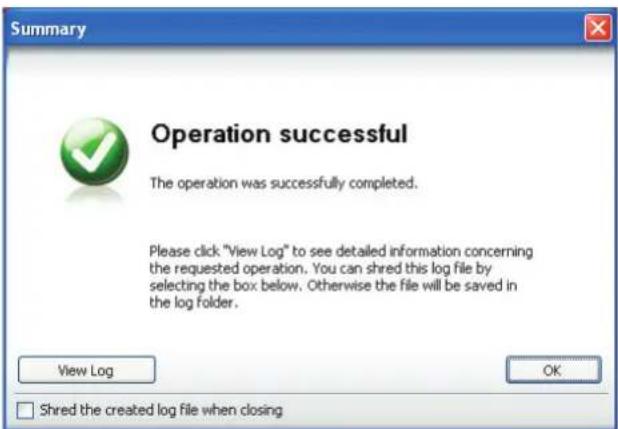 Summary Operation successful The operation was successfully completed. Please click "View Log" to see detailed information concerning the requested operation. You can shred this log file by selecting the box below. Otherwise the file will be saved in the log folder. View Log OK □ Shred the created log file when closing