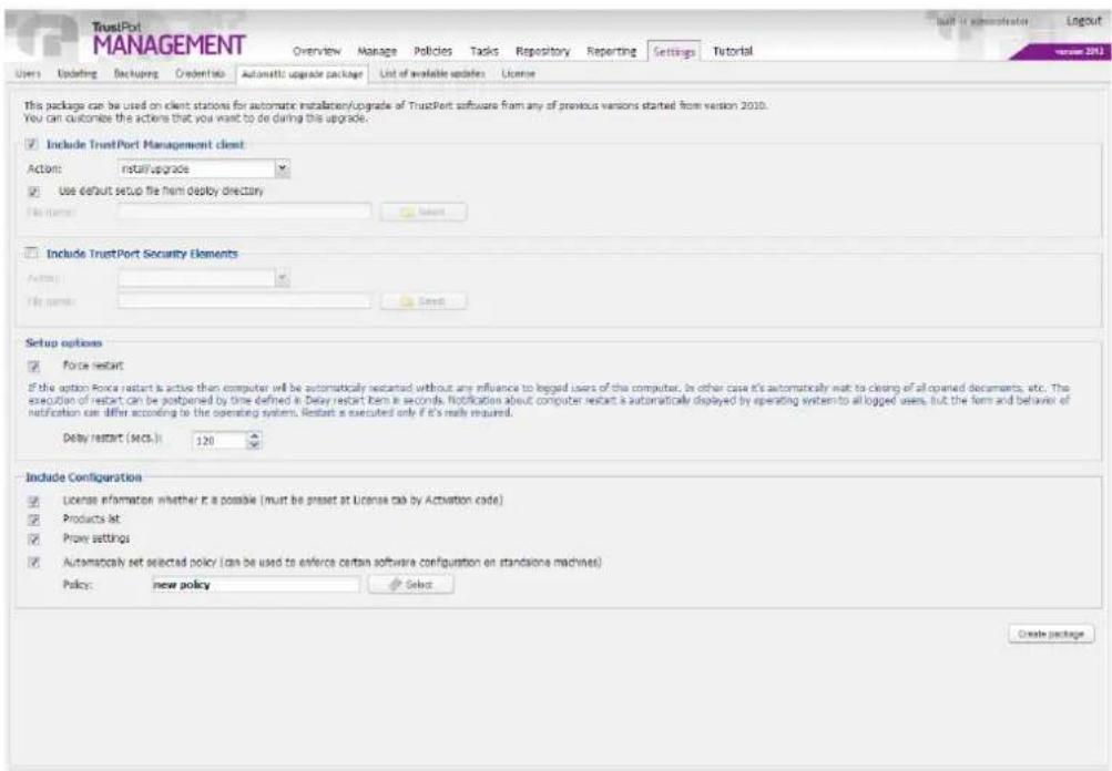 TrustPort MANAGEMENT Overview Manage Policies Tasks Repository Reporting Settings Tutorial Users Updating Backupg Credentials Automatic upgrade package List of available updates License This package can be used on client stations for automatic installation/upgrade of TrustPort software from any of previous versions started from version 2010. You can customize the actions that you want to do during this upgrade. Include TrustPort Management client Actions: install upgrade Use default setup file from deploy directory File name: Include TrustPort Security Elements Actions: File name: Setup options Force restart If the option Force restart is active then computer will be automatically restarted without any influence to logged users of the computer. In other case it's automatically wait to clearing of all opened documents, etc. The execution of restart can be postponed by time defined in Delay restart item in seconds. Notification about computer restart is automatically displayed by operating system to all logged users, but the item and behavior of notification can differ according to the operating system. Restart is executed only if it's really required. Delay restart (secs.) 120 Include Configuration License information whether it is possible (must be preset at License tab by Activation code) Products list Proxy settings Automatically set selected policy (can be used to enforce certain software configuration on standsione machines) Policy: new policy Select Create package